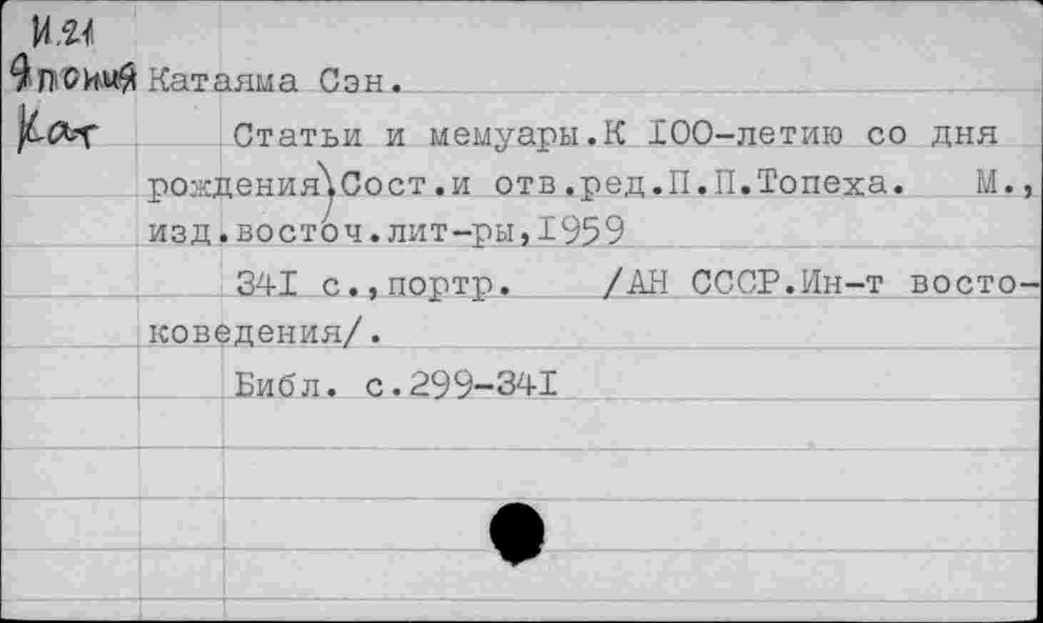 ﻿]л.и
Фл&ИмЯ Катаяма Сэн.
	лат г рожд	1яма иэн. Статьи и мемуары.К 100-летию со дня ;ения\Сост.и отв.ред.П.П.Топеха. М.
	изд	, во сто ч.лит-ры,195 9
		341 с.,порте.	/АН СССР.Ин-т восто
	доведения/. 		
		Библ. с.299-341			